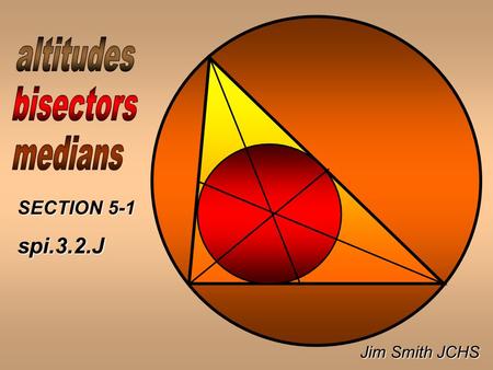 Jim Smith JCHS SECTION 5-1 spi.3.2.J. There are 3 of each of these special segments in a triangle. segments in a triangle. The 3 segments are concurrent.