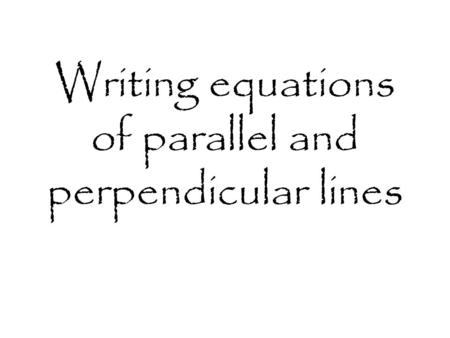 Writing equations of parallel and perpendicular lines.