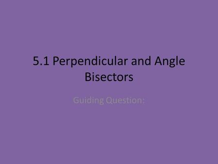 5.1 Perpendicular and Angle Bisectors