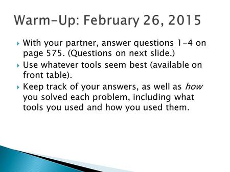  With your partner, answer questions 1-4 on page 575. (Questions on next slide.)  Use whatever tools seem best (available on front table).  Keep track.