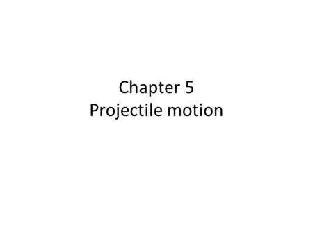 Chapter 5 Projectile motion. 1. Recall: a projectile is an object only acted upon by gravity.