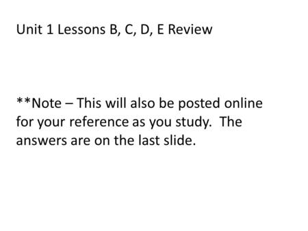 Unit 1 Lessons B, C, D, E Review **Note – This will also be posted online for your reference as you study. The answers are on the last slide.