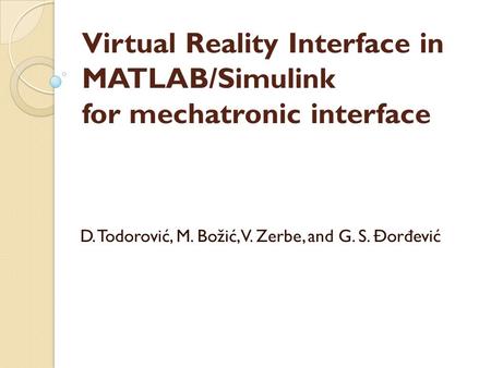 Virtual Reality Interface in MATLAB/Simulink for mechatronic interface D. Todorović, M. Božić, V. Zerbe, and G. S. Đor đ ević.