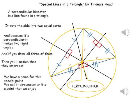 A perpendicular bisector is a line found in a triangle CIRCUMCENTER It cuts the side into two equal parts And because it's perpendicular it makes two.