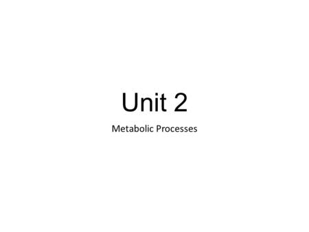 Unit 2 Metabolic Processes. Metabolism Living organisms must constantly capture, store and use energy to carry out the functions of life. At any given.