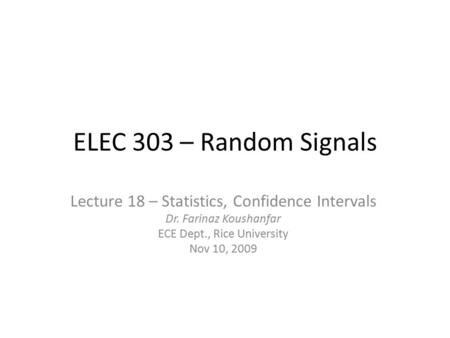 ELEC 303 – Random Signals Lecture 18 – Statistics, Confidence Intervals Dr. Farinaz Koushanfar ECE Dept., Rice University Nov 10, 2009.