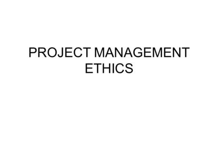 PROJECT MANAGEMENT ETHICS