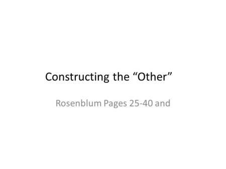 Constructing the “Other” Rosenblum Pages 25-40 and.