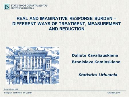 Rome, 8-9 July 2008 1 European conference on Qualitywww.stat.gov.lt REAL AND IMAGINATIVE RESPONSE BURDEN – DIFFERENT WAYS OF TREATMENT, MEASUREMENT AND.