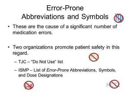 Error-Prone Abbreviations and Symbols These are the cause of a significant number of medication errors. Two organizations promote patient safety in this.