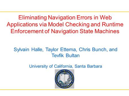 Eliminating Navigation Errors in Web Applications via Model Checking and Runtime Enforcement of Navigation State Machines Sylvain Halle, Taylor Ettema,