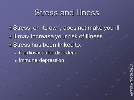 Stress and Illness Stress, on its own, does not make you ill It may increase your risk of illness Stress has been linked to: Cardiovascular disorders Cardiovascular.