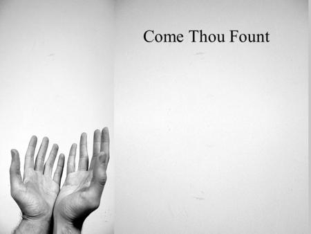 Come Thou Fount. Come thou fount of every blessing Tune my heart to sing Thy grace Streams of mercy never ceasing Call for songs of loudest praise.