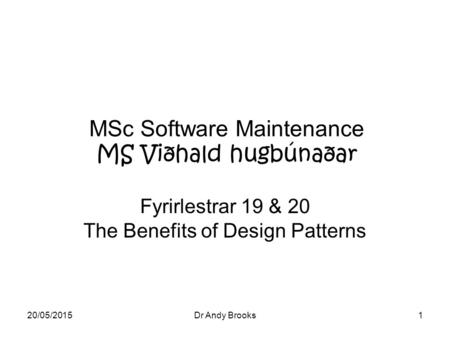 20/05/2015Dr Andy Brooks1 MSc Software Maintenance MS Viðhald hugbúnaðar Fyrirlestrar 19 & 20 The Benefits of Design Patterns.