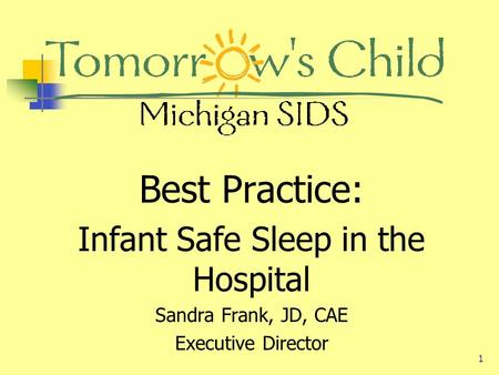 1 Best Practice: Infant Safe Sleep in the Hospital Sandra Frank, JD, CAE Executive Director.