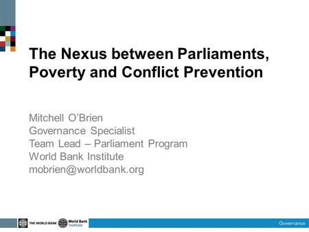 The Nexus between Parliaments, Poverty and Conflict Prevention Mitchell O’Brien Governance Specialist Team Lead – Parliament Program World Bank Institute.