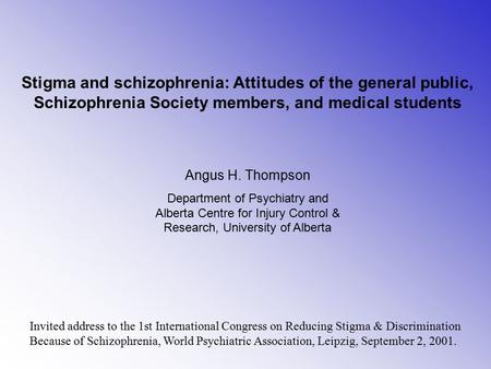 Stigma and schizophrenia: Attitudes of the general public, Schizophrenia Society members, and medical students Angus H. Thompson Department of Psychiatry.