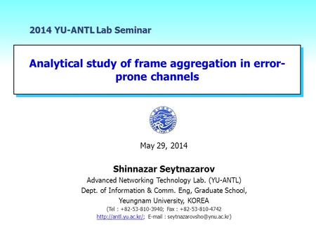 Analytical study of frame aggregation in error- prone channels 2014 YU-ANTL Lab Seminar May 29, 2014 Shinnazar Seytnazarov Advanced Networking Technology.