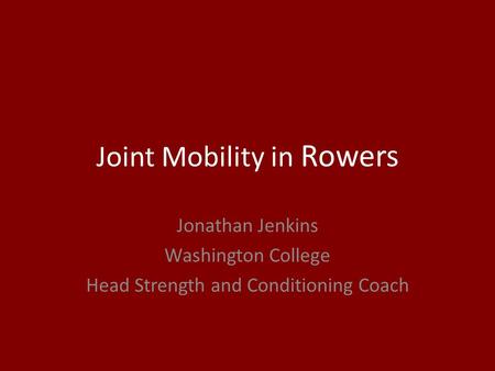 Joint Mobility in Rowers Jonathan Jenkins Washington College Head Strength and Conditioning Coach.