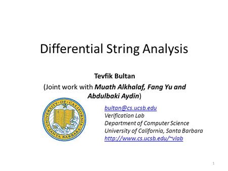 Differential String Analysis Tevfik Bultan (Joint work with Muath Alkhalaf, Fang Yu and Abdulbaki Aydin) 1 Verification Lab Department.