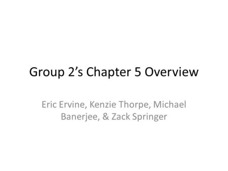 Group 2’s Chapter 5 Overview Eric Ervine, Kenzie Thorpe, Michael Banerjee, & Zack Springer.