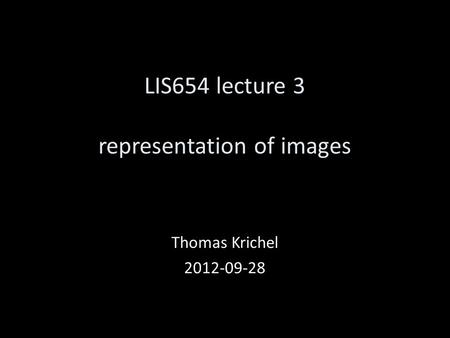 LIS654 lecture 3 representation of images Thomas Krichel 2012-09-28.