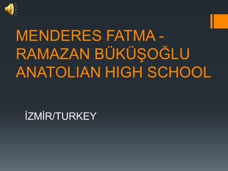 MENDERES FATMA - RAMAZAN BÜKÜŞOĞLU ANATOLIAN HIGH SCHOOL İZMİR/TURKEY.