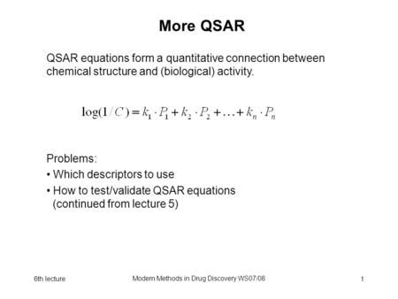 6th lecture Modern Methods in Drug Discovery WS07/08 1 More QSAR Problems: Which descriptors to use How to test/validate QSAR equations (continued from.