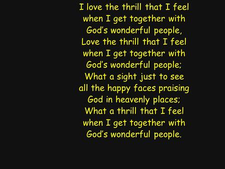 I love the thrill that I feel when I get together with God’s wonderful people, Love the thrill that I feel when I get together with God’s wonderful people;