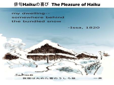 俳句 Haiku の喜び The Pleasure of Haiku. 春夏秋冬 The Definition of Haiku A poem recording the essence of a moment keenly perceived in which nature is linked.