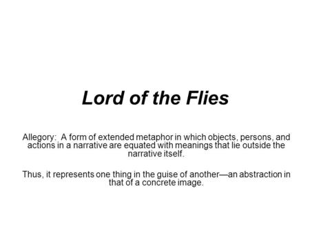 Lord of the Flies Allegory: A form of extended metaphor in which objects, persons, and actions in a narrative are equated with meanings that lie outside.