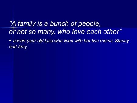 A family is a bunch of people, or not so many, who love each other - seven-year-old Liza who lives with her two moms, Stacey and Amy.