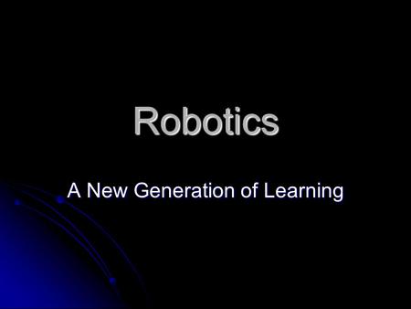 Robotics A New Generation of Learning Hands On Learning Students learn best when they’re given the opportunity to explore. Students learn best when they’re.