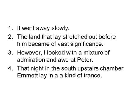 1.It went away slowly. 2.The land that lay stretched out before him became of vast significance. 3.However, I looked with a mixture of admiration and awe.