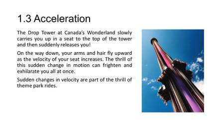 1.3 Acceleration The Drop Tower at Canada’s Wonderland slowly carries you up in a seat to the top of the tower and then suddenly releases you! On the way.