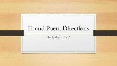 Found Poem Directions Bad Boy chapters 15-17. What is a Found Poem? A found poem is created when words in an existing piece of writing are lifted from.