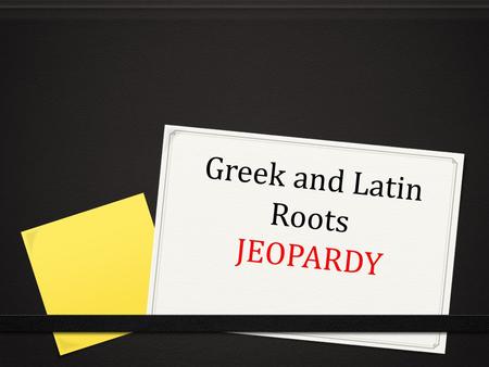 Greek and Latin Roots JEOPARDY