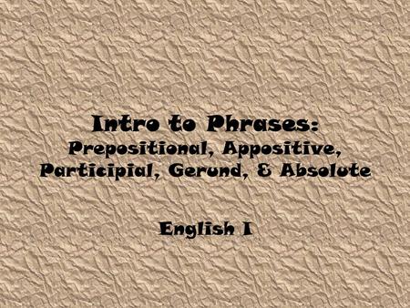 Intro to Phrases: Prepositional, Appositive, Participial, Gerund, & Absolute English I.