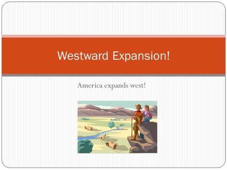 America expands west! Westward Expansion!. Think about it… If your family was moving across to country to a place where there was NOTHING in the place.