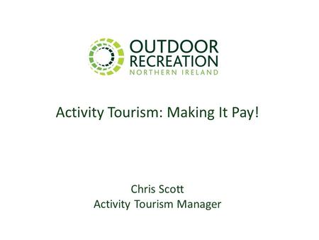 Activity Tourism: Making It Pay! Chris Scott Activity Tourism Manager.