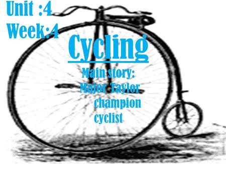 Unit :4 Week:4 Cycling Main story: Major Taylor champion cyclist.