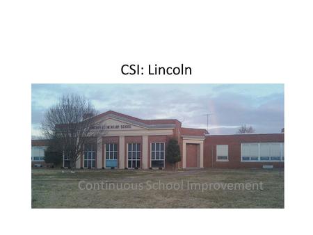 CSI: Lincoln Continuous School Improvement. What is CSI? Continuous School Improvement (CSI) is a collaborative process of looking at student performance.