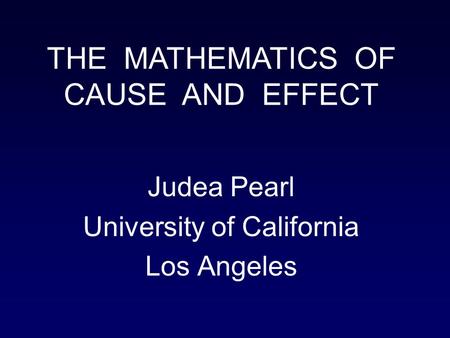 Judea Pearl University of California Los Angeles THE MATHEMATICS OF CAUSE AND EFFECT.