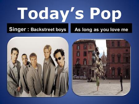 Today’s Pop Singer : Backstreet boys As long as you love me.