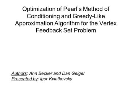 Optimization of Pearl’s Method of Conditioning and Greedy-Like Approximation Algorithm for the Vertex Feedback Set Problem Authors: Ann Becker and Dan.