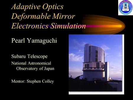 Adaptive Optics Deformable Mirror Electronics Simulation Pearl Yamaguchi Subaru Telescope National Astronomical Observatory of Japan Mentor: Stephen Colley.