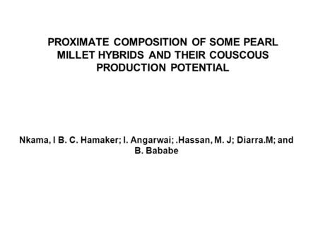 PROXIMATE COMPOSITION OF SOME PEARL MILLET HYBRIDS AND THEIR COUSCOUS PRODUCTION POTENTIAL Nkama, I B. C. Hamaker; I. Angarwai;.Hassan, M. J; Diarra.M;