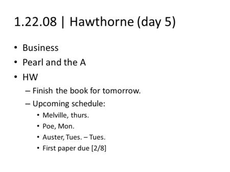 1.22.08 | Hawthorne (day 5) Business Pearl and the A HW – Finish the book for tomorrow. – Upcoming schedule: Melville, thurs. Poe, Mon. Auster, Tues. –