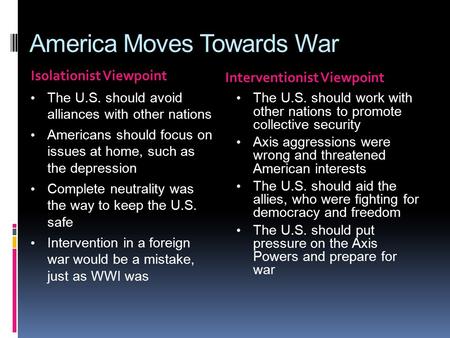 America Moves Towards War Isolationist Viewpoint Interventionist Viewpoint The U.S. should avoid alliances with other nations Americans should focus on.