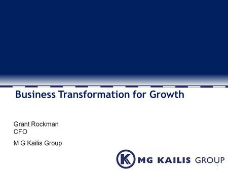 1 Business Transformation for Growth Grant Rockman CFO M G Kailis Group.